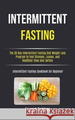 Intermittent Fasting: The 30 Day Intermittent Fasting Diet Weight Loss Program to Feel Stronger, Leaner, and Healthier than ever before (Int Forrest Robbins 9781989749753 Jason Thawne