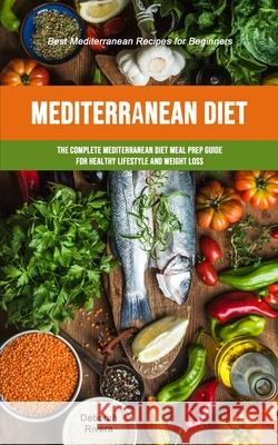Mediterranean Diet: The Complete Mediterranean Diet Meal Prep Guide For Healthy Lifestyle And Weight Loss (Best Mediterranean Recipes For Deborah Rivera 9781989749890 Jason Thawne