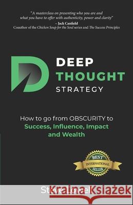 Deep Thought Strategy: How to go from OBSCURITY to Success, Influence, Impact and Wealth Steve Lowell 9781989756027 Hasmark Publishing