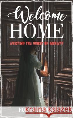 Welcome Home: Evicting the Ghost of Anxiety Holly Hudspeth 9781989756041