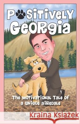 Positively Georgia: The Motivational Tale of a Unique Airedale Elizabeth Ferris 9781989756119 Hasmark Publishing International