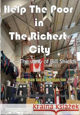 Help the Poor in the Richest City: The story of Bill Shields Zhaohan Sun, Zhaoyan Sun 9781989763506