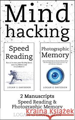 Mind Hacking: 2 Manuscripts Photographic Memory and Speed Reading Logan G. Davidson 9781989765043 Green Elephant Publications