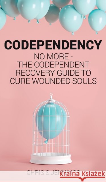Codependency: No more - The codependent recovery guide to cure wounded souls Chris S. Jennings 9781989765173