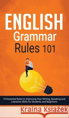 English Grammar Rules 101: 10 Essential Rules to Improving Your Writing, Speaking and Literature Skills for Students and Beginners Melony Jacobs 9781989777084 Personal Development Publishing
