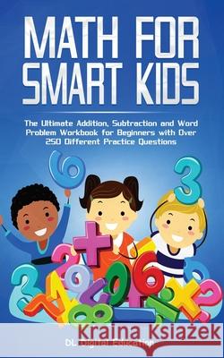 Math for Smart Kids - Ages 4-8: The Ultimate Addition, Subtraction and Word Problem Workbook for Beginners with Over 250 Different Practice Questions DL Digital Education 9781989777275 Personal Development Publishing