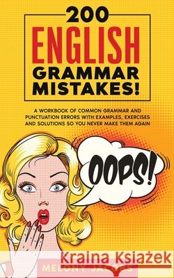 200 English Grammar Mistakes!: A Workbook of Common Grammar and Punctuation Errors with Examples, Exercises and Solutions So You Never Make Them Agai Melony Jacbos 9781989777398 Personal Development Publishing