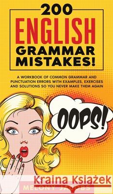 200 English Grammar Mistakes!: A Workbook of Common Grammar and Punctuation Errors with Examples, Exercises and Solutions So You Never Make Them Again Melony Jacobs 9781989777404 Personal Development Publishing