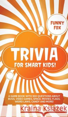 Trivia for Smart Kids!: A Game Book with 300 Questions About Bugs, Video Games, Space, Movies, Flags, Weird Laws, Candy and More! Funny Fox 9781989777480 Humour