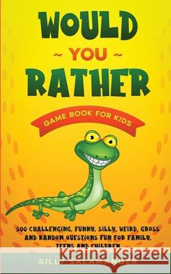 Would You Rather Game Book for Kids: 500 Challenging, Funny, Silly, Weird, Gross and Random Questions Fun for Family, Teens and Children Silly Salamander 9781989777565 Dane McBeth