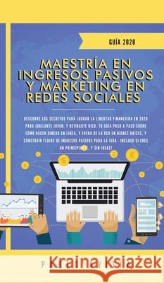 Maestría en Ingresos Pasivos y Marketing en Redes Sociales 2020: Descubre los secretos para lograr la libertad financiera en 2020 para jubilarte joven Avitia, Pablo 9781989779149 Room Three Ltd