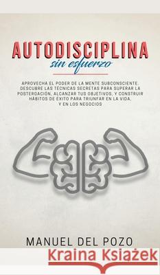 Autodisciplina sin esfuerzo: Aprovecha el poder de la mente subconsciente. Descubre las técnicas secretas para superar la postergación, alcanzar tu del Pozo, Manuel 9781989779316 Room Three Ltd