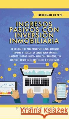 Ingresos Pasivos con Inversión Inmobiliaria En 2020: La Guía Práctica para Principiantes para Retirarse Temprano a través de la Compra-Venta rápida de Avitia, Pablo 9781989779361 Room Three Ltd