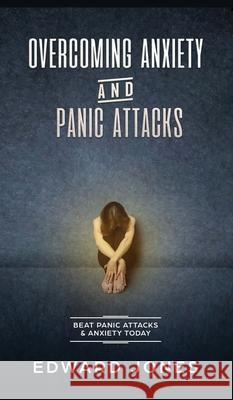 Overcoming Anxiety & Panic Attacks: Beat Panic Attacks & Anxiety, Today Ed Jones 9781989779538 Room Three Ltd