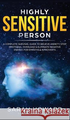 Highly Sensitive Person: A complete Survival Guide to Relieve Anxiety, Stop Emotional Overload & Eliminate Negative Energy, for Empaths & Intro Sarah Howard 9781989779613 Room Three Ltd