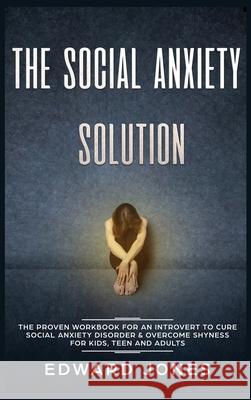The Social Anxiety Solution: The Proven Workbook for an Introvert to Cure Social Anxiety Disorder & Overcome Shyness - For Kids, Teen and Adults Ed Jones 9781989779637 Room Three Ltd