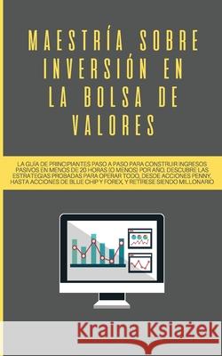 Maestría sobre inversión en la bolsa de valores: La guía de principiantes paso a paso para construir ingresos pasivos en menos de 20 horas (o menos) p Picado, Saulo 9781989779705 Room Three Ltd