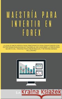 Maestría para Invertir en Forex: La Guía de inicio rápida para principiantes para ganar dinero con estrategias avanzadas de trading al día. Descubre l Picado, Saulo 9781989779712