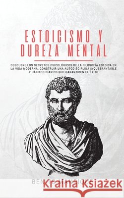 Estoicismo y dureza mental: Descubre los secretos psicológicos de la filosofía estoica en la vida moderna. Construir una autodisciplina inquebrant Manrique, Benito 9781989779736 Room Three Ltd
