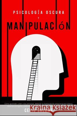 Psicología Oscura y Manipulación: Cómo aprender a leer a las personas, detectar la manipulación emocional encubierta, detectar el engaño y defenderse Salome, Celio 9781989779866