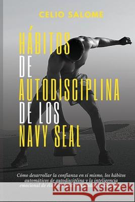 Hábitos de autodisciplina de los Navy Seal: Cómo desarrollar la confianza en sí mismo, los hábitos automáticos de autodisciplina y la inteligenc Salome, Celio 9781989779897