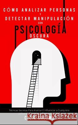 Cómo analizar personas y detectar manipulación con psicología oscura: Técnicas Secretas Para Analizar E Influenciar a Cualquiera Utilizando El Lenguaj Salome, Celio 9781989779934