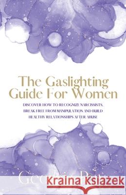 The Gaslighting Guide For Women: Discover How To Recognize Narcissists, Break Free From Manipulation and Build Healthy Relationships After Abuse Georgia Ray 9781989779972
