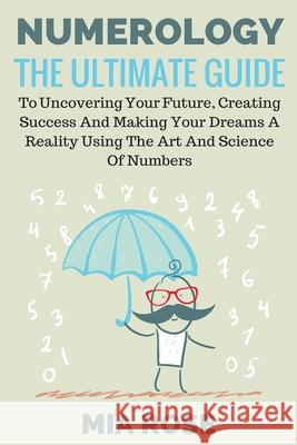 Numerology: The Ultimate Guide to uncovering your Future, Creating Success & Making your Dreams a Reality using the Art & Science Mia Rose 9781989785089 Kontakt Digital