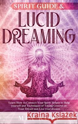 Spirit Guide & Lucid Dreaming: Learn How to Connect Your Spirit Helper to Help yourself and Techniques of Taking Control on Your Dream and Live your Mia Rose 9781989785188 Kontakt Digital