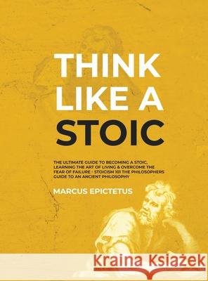 Think Like a Stoic: The Ultimate Guide to Becoming a Stoic, Learning the Art of Living & Overcome the Fear of Failure - Stoicism 101 the P Marcus Epictetus 9781989785270 Kontakt Digital