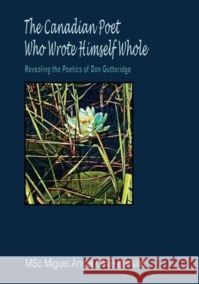 The Canadian Poet Who Wrote Himself Whole: Revealing the Poetics of Don Gutteridge Miguel Iglesias 9781989786574 Quodsermo Publishing