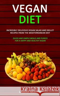 Vegan Diet: Incredibly Delicious Vegan Salad and Skillet Recipes from the Mediterranean Diet (Quick and Simple Meals and Purees fo Lamar Moore 9781989787038 Robert Satterfield