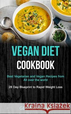 Vegan Diet Cookbook: Best Vegetarian and Vegan Recipes from All over the world (28 Day Blueprint to Rapid Weight Loss) George Golub 9781989787311