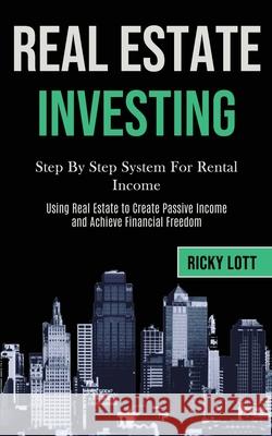Real Estate Investing: Step By Step System For Rental Income (Using Real Estate to Create Passive Income and Achieve Financial Freedom) Ricky Lott 9781989787557 Darren Wilson