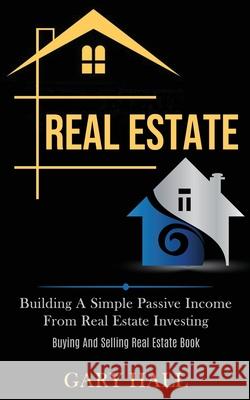 Real Estate: Building A Simple Passive Income From Real Estate Investing (Buying And Selling Real Estate Book) Gary Hall 9781989787618 Darren Wilson