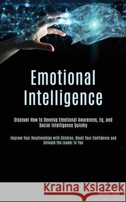 Emotional Intelligence: Discover How to Develop Emotional Awareness, Eq, and Social Intelligence Quickly (Improve Your Relationships with Chil Jeanne Stein 9781989787656