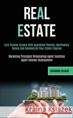 Real Estate: Earn Passive Income With Apartment Rentals, Multifamily Homes and Commercial Real Estate Flipping (Marketing Principle Brandon Schaub 9781989787915 Kevin Dennis