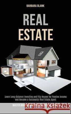 Real Estate: Learn Long-distance Investing and Flip Houses for Passive Income and Become a Successful Real Estate Agent (Master Mar Barbara Blank 9781989787953 Kevin Dennis