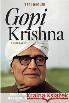 Gopi Krishna-A Biography: Kundalini, Consciousness, and Our Evolution to Enlightenment Teri Degler   9781989793053