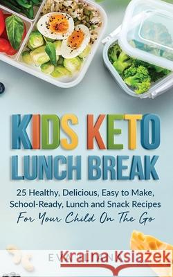 Keto Kids Lunch Break: 25 Healthy, Delicious, Easy-To-Make, School-Ready Lunch and Snack Recipes for Your Child On-The-Go Eva Iliana 9781989805039 Eva Iliana