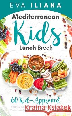Mediterranean Kids Lunch Break: 60+ Kid-Approved, Healthy, Delicious, School-Ready, Easy-To-Make Breakfast, Lunch, and Snack Recipes Eva Iliana 9781989805107 Eva Iliana