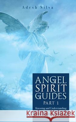 Angel Spirit Guides -: - Part I Learn to Call, Connect, and Heal With Your Guardian Angel Adesh Silva 9781989805138 Adesh Silva