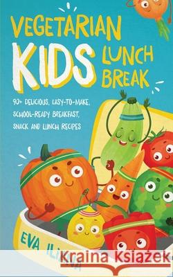 Vegetarian Kids Lunch Break 90+ Delicious, Easy-to-Make, School-Ready, Breakfast, Snack and Lunch Recipes Eva Iliana 9781989805152 Eva Iliana