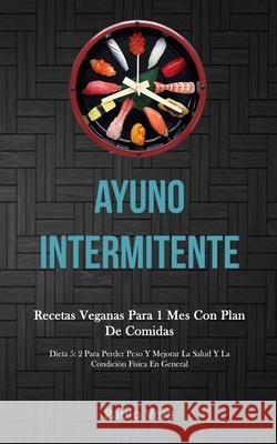 Ayuno Intermitente: Recetas veganas para 1 mes con plan de comidas (Dieta 5: 2 para perder peso y mejorar la salud y la condición física e Vera, Paulo 9781989808061