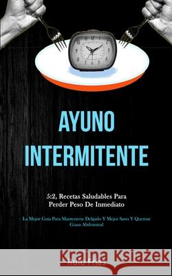 Ayuno Intermitente: 5:2, recetas saludables para perder peso de inmediato (La mejor guía para mantenerse delgado y mejor sano y quemar gra Frías, Rufo 9781989808108 Daniel Heath