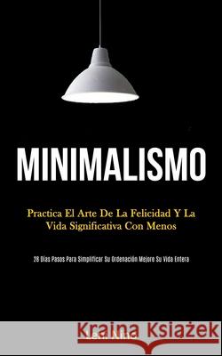 Minimalismo: Practica el arte de la felicidad y la vida significativa con menos (28 días pasos para simplificar su ordenación mejor Nino, Leni 9781989808597