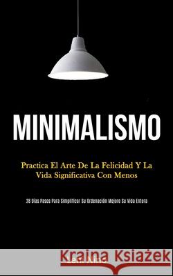 Minimalismo: Practica el arte de la felicidad y la vida significativa con menos (28 días pasos para simplificar su ordenación mejor Nino, Leni 9781989808597 Daniel Heath