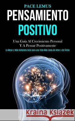 Pensamiento Positivo: Una guía al crecimiento personal y a pensar positivamente (La mejor y más completa guía para una vida más ... llena de Lemus, Pace 9781989808634 Daniel Heath