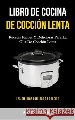 Libro de cocina de cocción lenta: Recetas fáciles y deliciosas para la olla de cocción lenta (Las mejores comidas de cocción) Parra, Bart 9781989808719