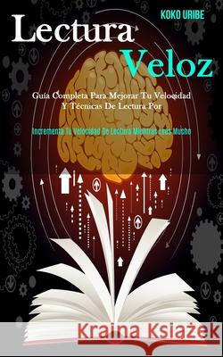 Lectura Veloz: Guía completa para mejorar tu velocidad y técnicas de lectura por (Incrementa tu velocidad de lectura mientras lees mucho) Koko Uribe 9781989808788 Daniel Heath